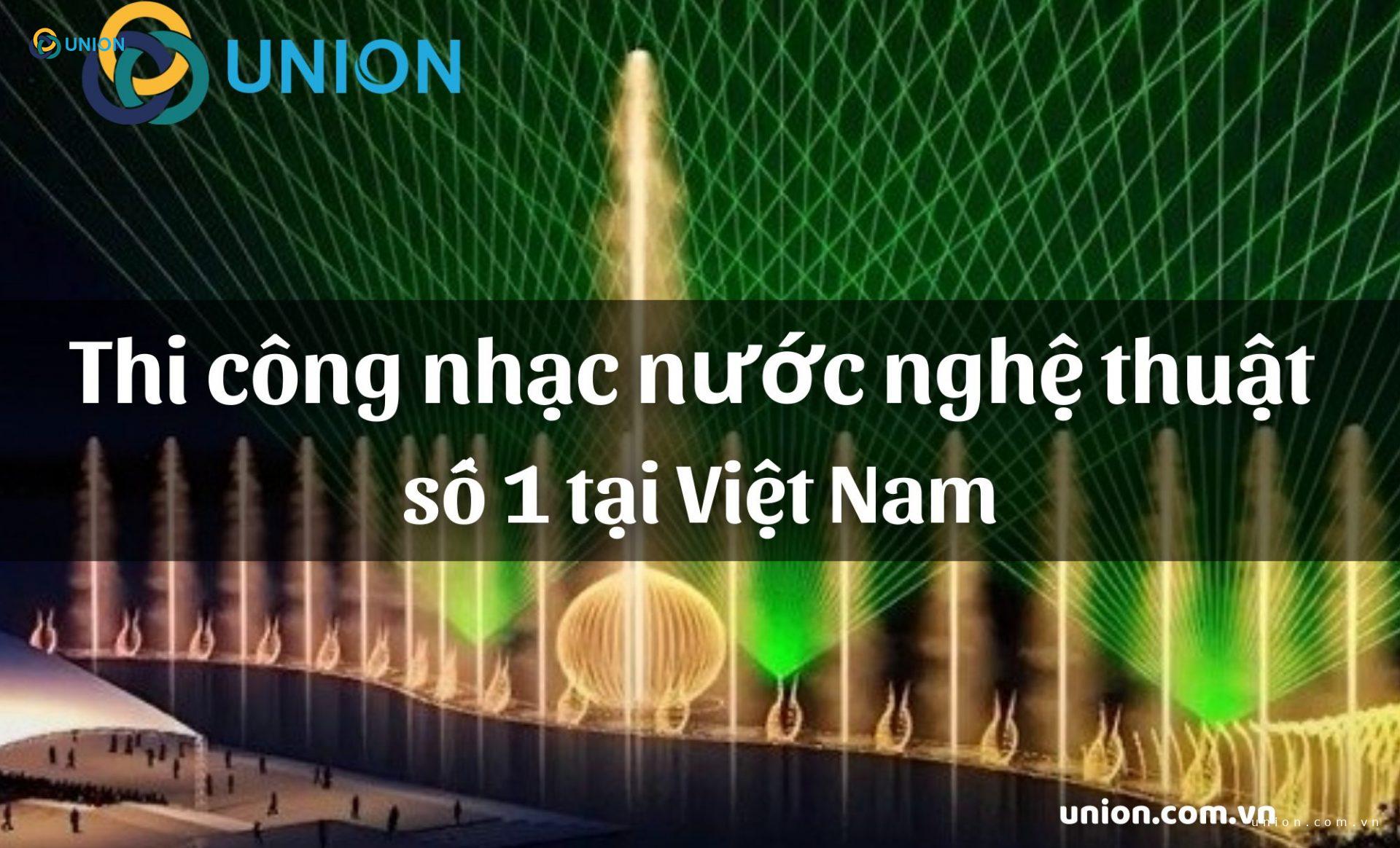 UNION - Đơn vị thi công nhạc nước nghệ thuật số 1 tại Việt Nam