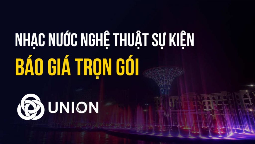 Báo giá nhạc nước nghệ thuật sự kiện trọn gói - UNION