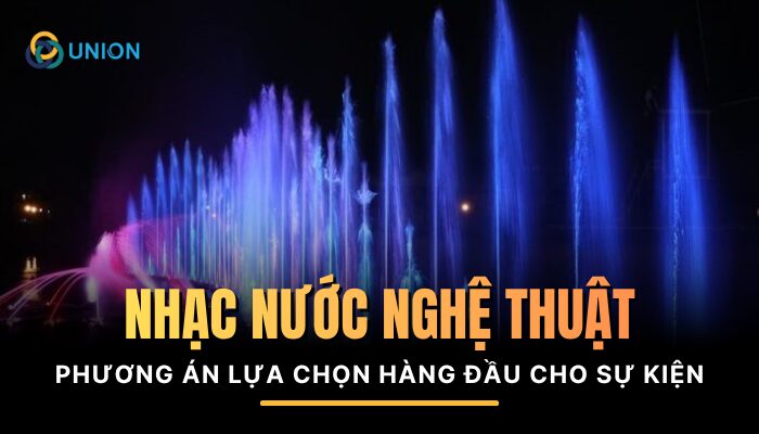 Vì sao nói UNION là top#1 đơn vị nhạc nước nghệ thuật cuối năm
