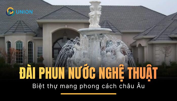 Đài phun nước nghệ thuật biến biệt thự mang phong cách châu Âu 2025