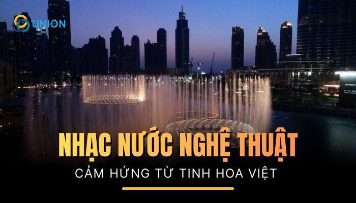 Nhạc nước nghệ thuật: Cảm hứng cho các show nghệ thuật tinh hoa Việt Nam 2025