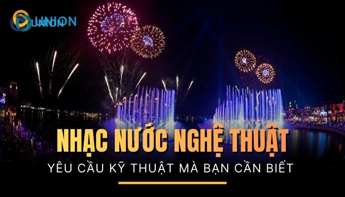 Nhạc nước nghệ thuật và những yêu cầu về kỹ thuật bạn cần biết