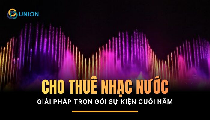 Giải pháp cho thuê nhạc nước trọn gói cho sự kiện cuối năm 2025