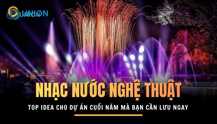 Lưu ngay phương án nhạc nước nghệ thuật - TOP idea cho dự án cuối năm 2025