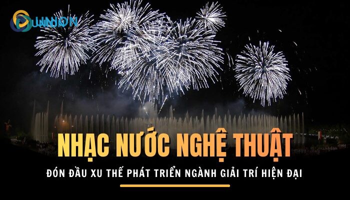 Nhạc nước nghệ thuật đón đầu xu thế phát triển của ngành giải trí