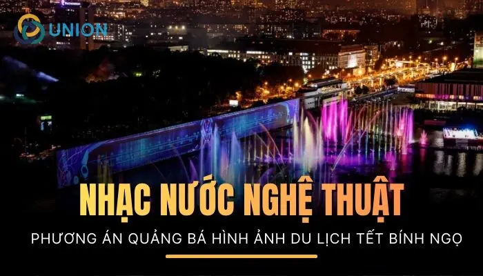 Top #1 lựa chọn thông minh mô hình nhạc nước nghệ thuật quảng bá du lịch tết Bính Ngọ